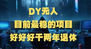 DY无人，目前最稳的项目，矩阵放大边旅游边赚钱，好好好干两年退休-搞个副业