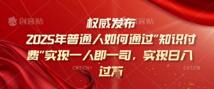 2025年普通人如何通过知识付费实现一人即一司，实现日入过千【揭秘】-搞个副业
