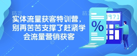 实体流量获客特训营，​别再苦苦支撑了赶紧学会流量营销获客-搞个副业