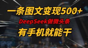 一条图文变现5张，DeeSeep微头条，有手机就能做-搞个副业