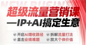 2025年超级流量营销课，IP+AI搞定生意，开启AI增收路径 直击业绩难题 拆解流量打法 放大个体价值-搞个副业