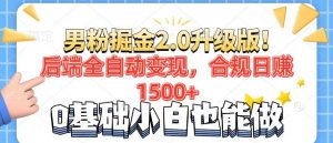 男粉项目2.0升级版！后端全自动变现，合规日赚1500+，7天干粉矩阵起号...-搞个副业