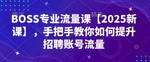 BOSS专业流量课【2025新课】，手把手教你如何提升招聘账号流量-搞个副业