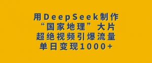 用DeepSeek制作“国家地理”大片，超绝视频引爆流量，单日变现多张-搞个副业