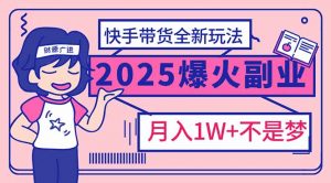 2025年爆红副业！快手带货全新玩法，月入1万加不是梦！-搞个副业