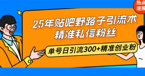 25年贴吧野路子引流术，精准私信粉丝，单号日引流300+精准创业粉-搞个副业