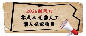 2025新风口，懒人必做项目，零成本无需人工，轻松上手无门槛-搞个副业