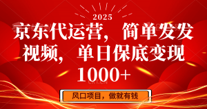京东代运营，简单发发视频，单日保底变现1000+-搞个副业