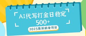 2025最新AI打金代写日稳定500+：2025最新翻身项目-搞个副业