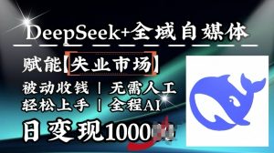 降维打击，Deepseek+全域自媒体，赋能失业市场，被动收钱，无需人工全程AI，日变现1k-搞个副业