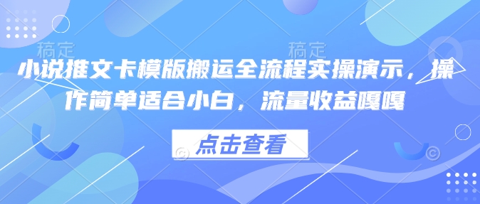 小说推文卡模版搬运全流程实操演示，操作简单适合小白，流量收益嘎嘎-搞个副业