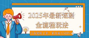 2025年最新短剧玩法，全流程实操，小白轻松上手，视频号抖音同步分发，单日收入500+-搞个副业