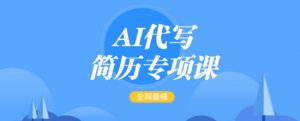 AI代写简历专项课，全网最全面的最简单的简历修改教程，一单15-50元，首月盈利5000+-搞个副业