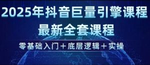 2025年抖音巨量引擎最新全套课程，零基础入门+底层逻辑+实操-搞个副业