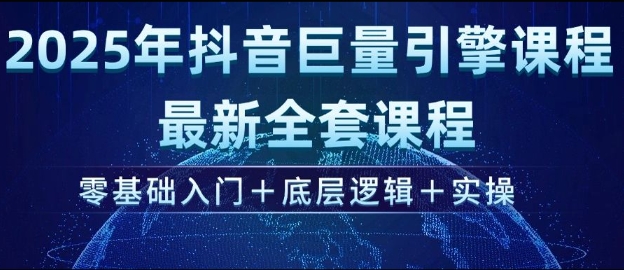 2025年抖音巨量引擎最新全套课程，零基础入门+底层逻辑+实操-搞个副业