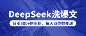 用DeepSeek洗公众号爆文，日引300+创业粉，做知识付费每天四位数变现(附详细实操教程)-搞个副业