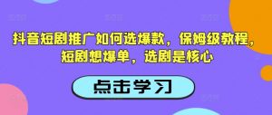 抖音短剧推广如何选爆款，保姆级教程，短剧想爆单，选剧是核心-搞个副业