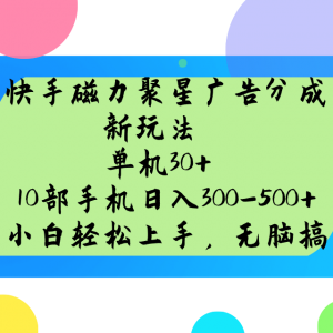 快手磁力聚星广告分成新玩法，单机30+，10部手机日入300-500+-搞个副业
