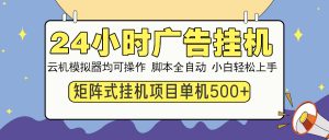 24小时广告挂机  单机收益500+ 矩阵式操作，设备越多收益越大，小白轻...-搞个副业