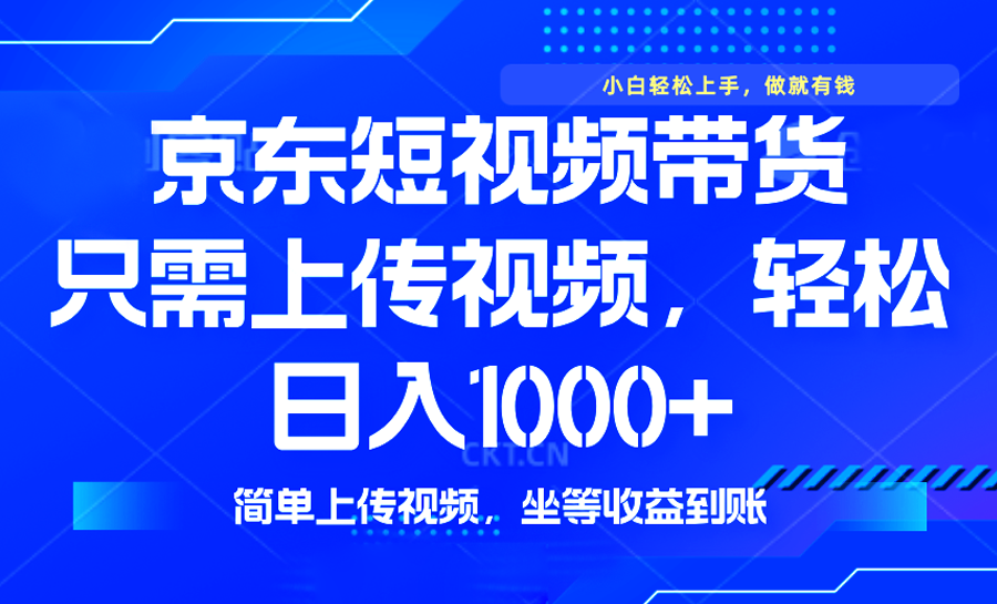 最新风口，京东短视频带货，只需上传视频，轻松日入1000+，无需剪辑，…-搞个副业