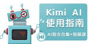 Kimi AI使用指南：涵盖多领域指令，全面升级创作效率 (AI指令合集+视频课-搞个副业
