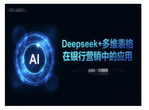 Deepseek+多维表格在银行营销场景中的应用-搞个副业