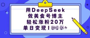用DeepSeek做美食号博主，轻松涨粉20万，单日变现多张-搞个副业