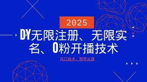 2025最新DY无限注册、无限实名、0分开播技术，风口技术预学从速-搞个副业