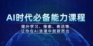 AI时代必备能力课程，提升学习、搜索、表达等，让你在AI浪潮中脱颖而出-搞个副业