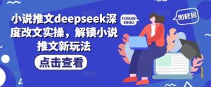 小说推文deepseek深度改文实操，解锁小说推文新玩法-搞个副业
