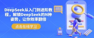 DeepSeek从入门到进阶教程，解锁DeepSeek的N种姿势，让你效率翻倍-搞个副业
