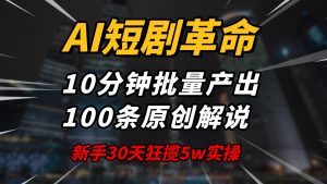 AI短剧革命！10分钟批量产出100条原创解说，新手30天狂揽5w实操揭秘-搞个副业