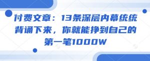 付费文章：13条深层内幕统统背诵下来，你就能挣到自己的第一笔1000W-搞个副业