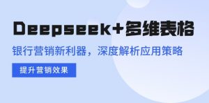 Deepseek+多维表格，银行营销新利器，深度解析应用策略，提升营销效果-搞个副业