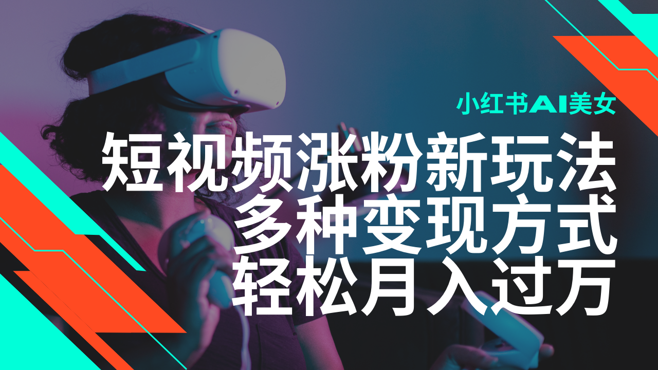 最新风口蓝海项目，小红书AI美女短视频涨粉玩法，多种变现方式轻松月入…-搞个副业