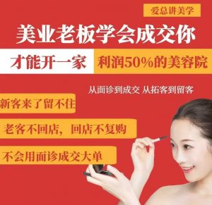 美业老板学会成交，你才能开一家利润50的美容院，从面诊到成交，从拓客到留客-搞个副业