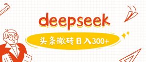 利用deepseek分钟一篇图文，做头条日入3张-搞个副业