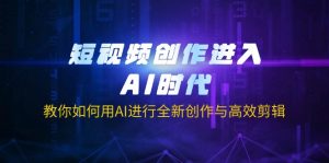 短视频创作进入AI时代，教你如何用AI进行全新创作与高效剪辑-搞个副业