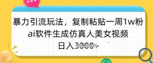 暴力引流玩法，复制粘贴一周1w粉，ai软件生成仿真人美女视频，日入多张-搞个副业