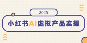 小红书AI虚拟产品实操，开店、发布、提高销量，细节决定成败，月入5位数-搞个副业