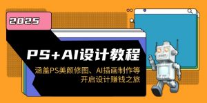 PS+AI设计教程：涵盖PS美颜修图、AI插画制作等，开启设计赚钱之旅-搞个副业