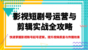 影视短剧号运营与剪辑实战全攻略，快速掌握影视账号起号逻辑，提升视频质量与传播效果-搞个副业