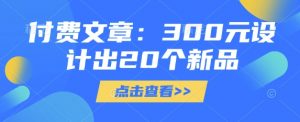 付费文章：300元设计出20个新品-搞个副业