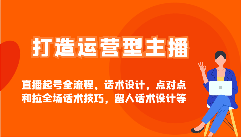 打造运营型主播直播起号全流程，话术设计，点对点和拉全场话术技巧，留人话术设计等-搞个副业