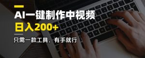 AI一键制作中视频，日入200＋，只需一款工具，有手就行-搞个副业