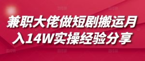 兼职大佬做短剧搬运月入14W实操经验分享-搞个副业