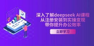 深入了解deepseek AI课程，从注册安装到实操变现，带你提升办公效率-搞个副业