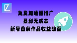 免费加速器推广项目_新号首条作品收益破百【图文+视频+2w字教程】-搞个副业