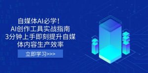 自媒体AI必学！AI创作工具实战指南，3分钟上手即刻提升自媒体内容生产效率-搞个副业