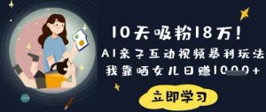 10天吸粉18W！AI亲子互动视频暴利玩法，我靠晒女儿日入数张-搞个副业